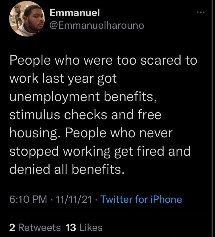 SO EL D Emmanuelharouno People who were too scared to work last year got unemployment benefits LIV VER el aYol Ei Talo B TS housing People who never stopped working get fired and denied all benefits SR O I R VA N V24 I MRS T o T g Te T 1Y 2 Retweets 13 Likes