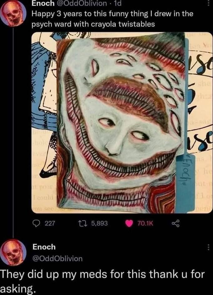 3 Enoch 0ddOblivion 1d Happy 3 years to this funny thing drew in the psych ward with crayola twistables Enoch 0ddOblivion They did up my meds for this thank u for asking