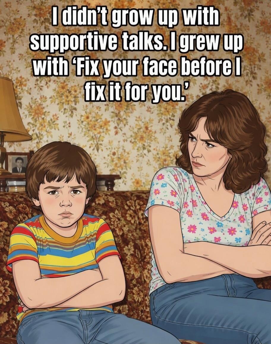 I didn't grow up with supportive talks. I grew up with 'Fix your face before I fix it for you.'