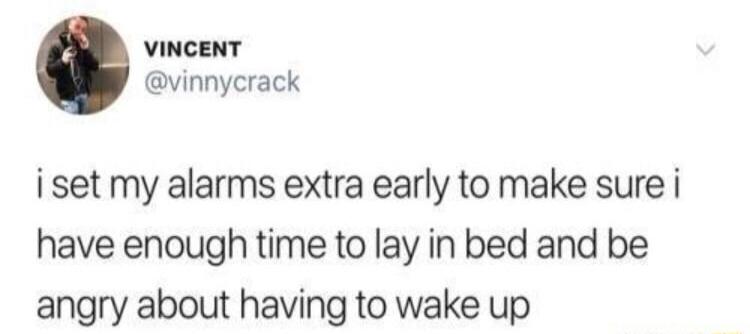 VINCENT vinnycrack i set my alarms extra early to make sure i have enough time to lay in bed and be angry about having to wake up