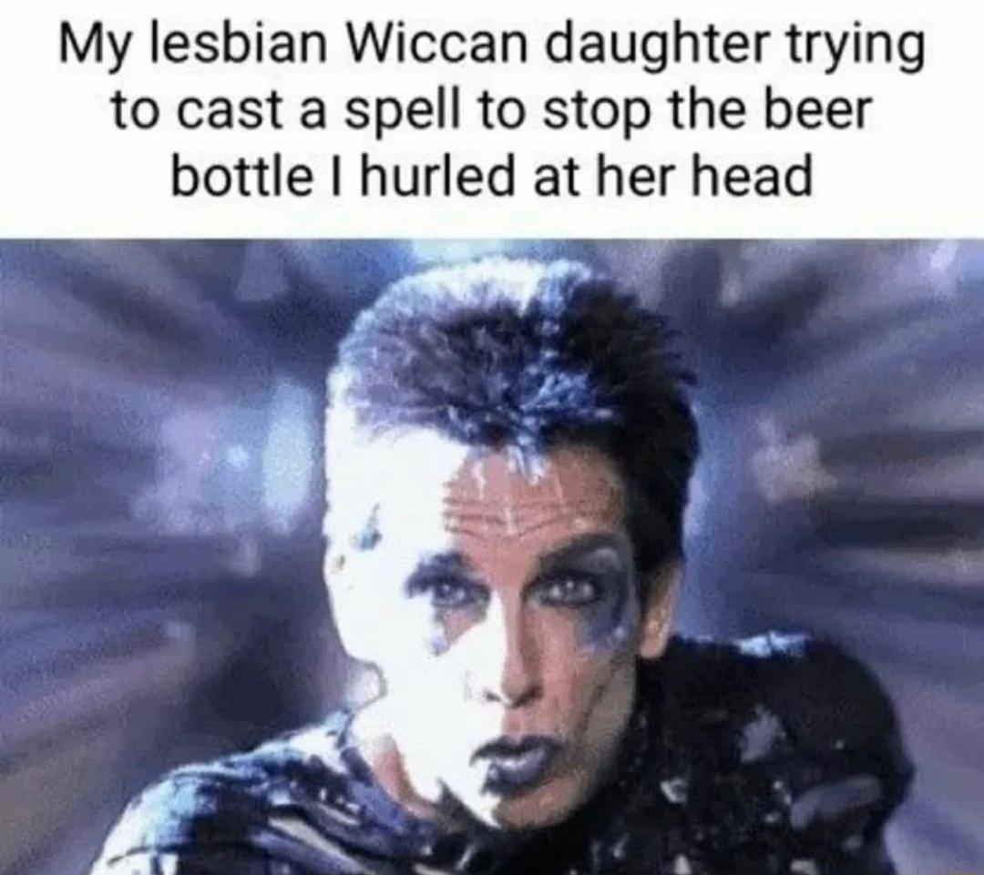 My lesbian Wiccan daughter trying to cast a spell to stop the beer bottle hurled at her head