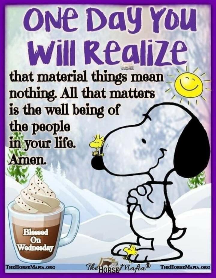 ONE DAY YOU WILL REALIZE that material things mean nothing. All that matters is the well being of the people in your life. Amen. Blessed On Wednesday. TheHorseMafia.org