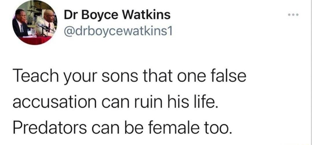 Dr Boyce Watkins drboycewatkins1 Teach your sons that one false accusation can ruin his life Predators can be female too