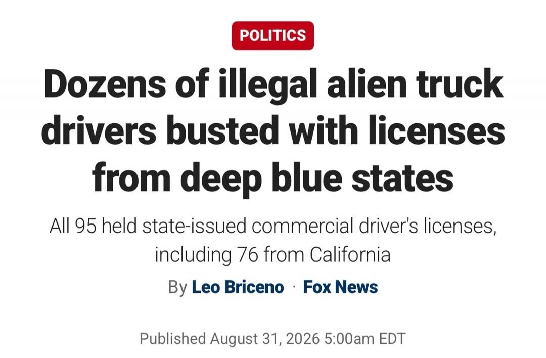 POLITICS Dozens of illegal alien truck drivers busted with licenses from deep blue states All 95 held state-issued commercial driver's licenses, including 76 from California By Leo Briceno Fox News Published August 31, 2026 5:00am EDT
