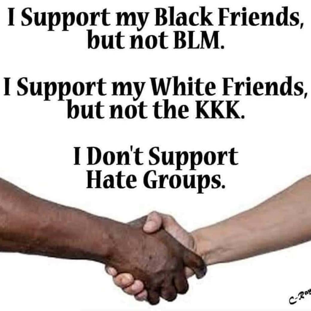 I Support my Black Friends but not BLM I Support my White Friends but not the KKK I Dont Support Hate Groups