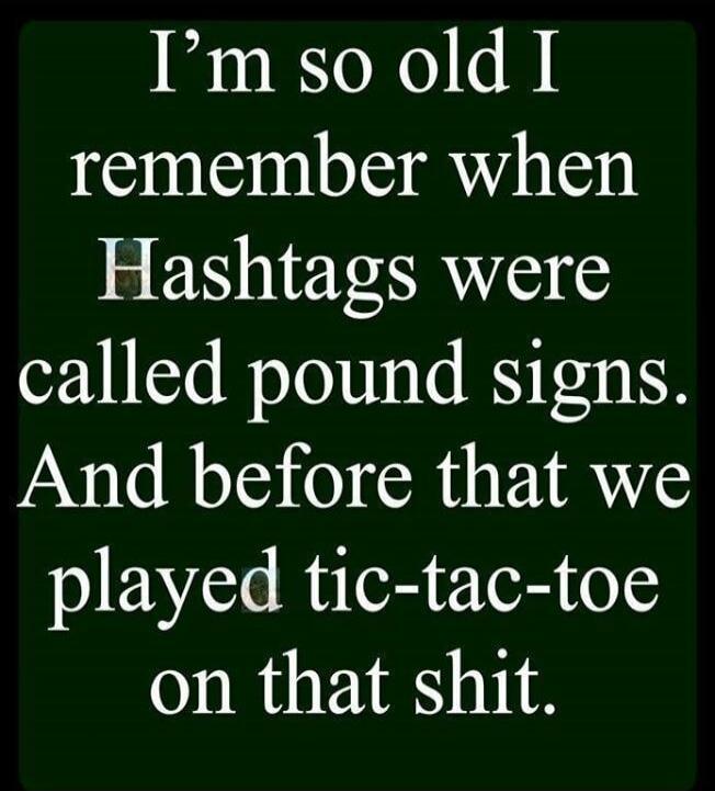 I'm so old I remember when Hashtags were called pound signs. And before that we played tic-tac-toe on that shit.