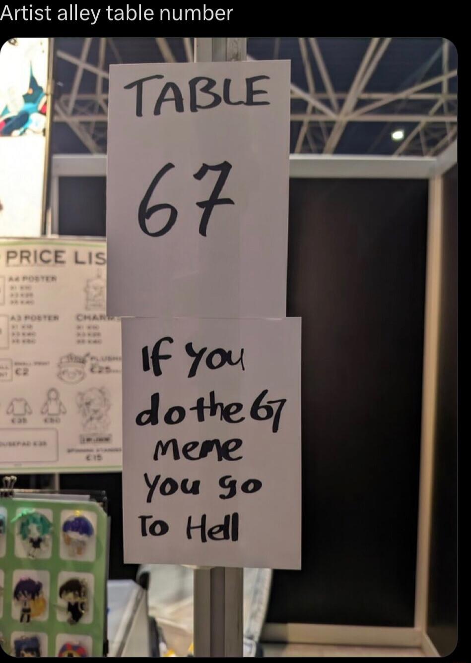 Artist alley table number. TABLE 67. If you do the 67 meme You go To Hell. Also visible: PRICE LIST, A4 POSTER, A3 POSTER, SMALL PRINT, PLUSHIES, MOUSEPAD.