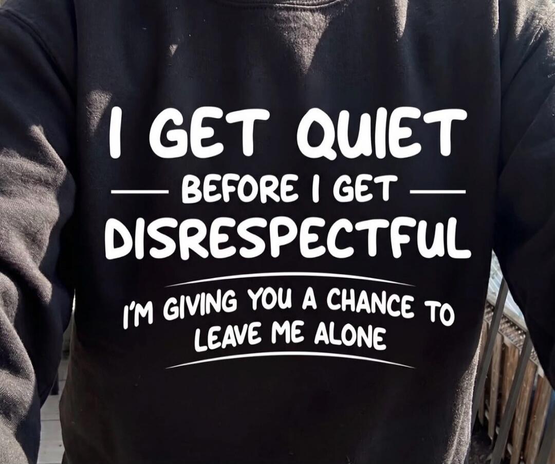 I GET QUIET BEFORE I GET DISRESPECTFUL I'M GIVING YOU A CHANCE TO LEAVE ME ALONE