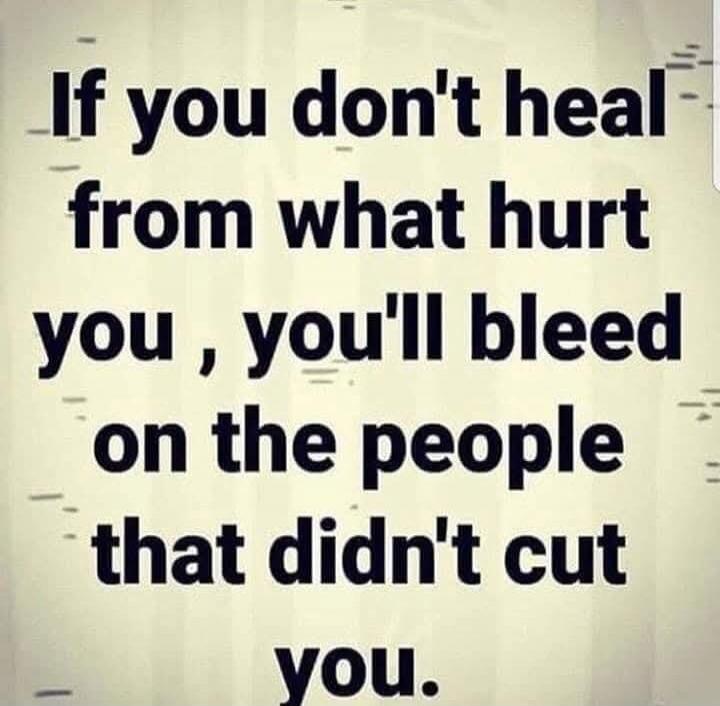 If you don't heal from what hurt you, you'll bleed on the people that didn't cut you.
