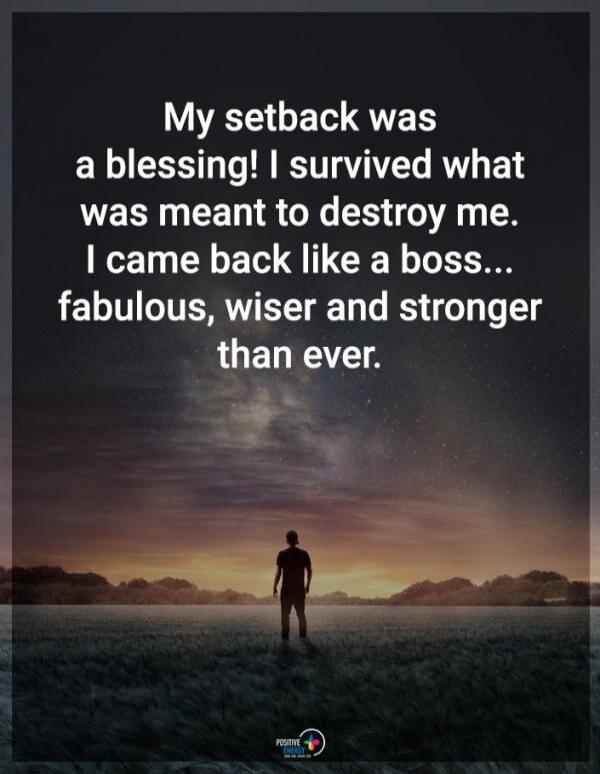 My setback was a blessing! I survived what was meant to destroy me. I came back like a boss... fabulous, wiser and stronger than ever.