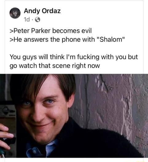 Andy Ordaz 1d Q Peter Parker becomes evil He answers the phone with Shalo You guys will think Im fucking with you but go watch that scene right now
