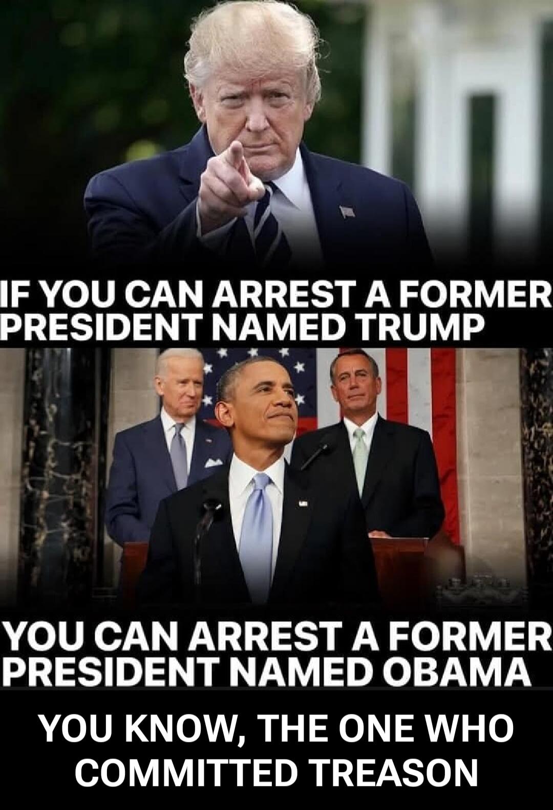 If you can arrest a former president named Trump, you can arrest a former president named Obama, you know, the one who committed treason.