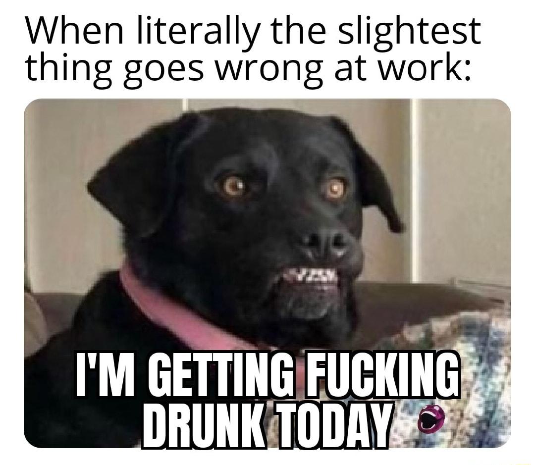 When literally the slightest thing goes wrong at work v IM GETTINGFUCKING DRUNKTODAYE 23