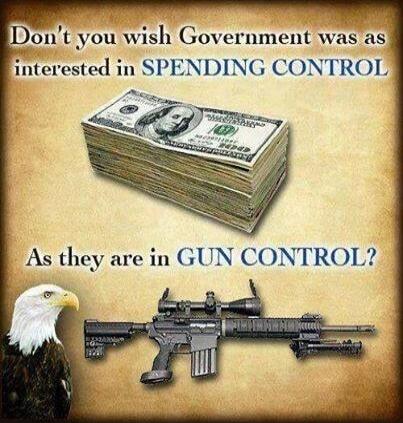 Don't you wish Government was as interested in SPENDING CONTROL As they are in GUN CONTROL?