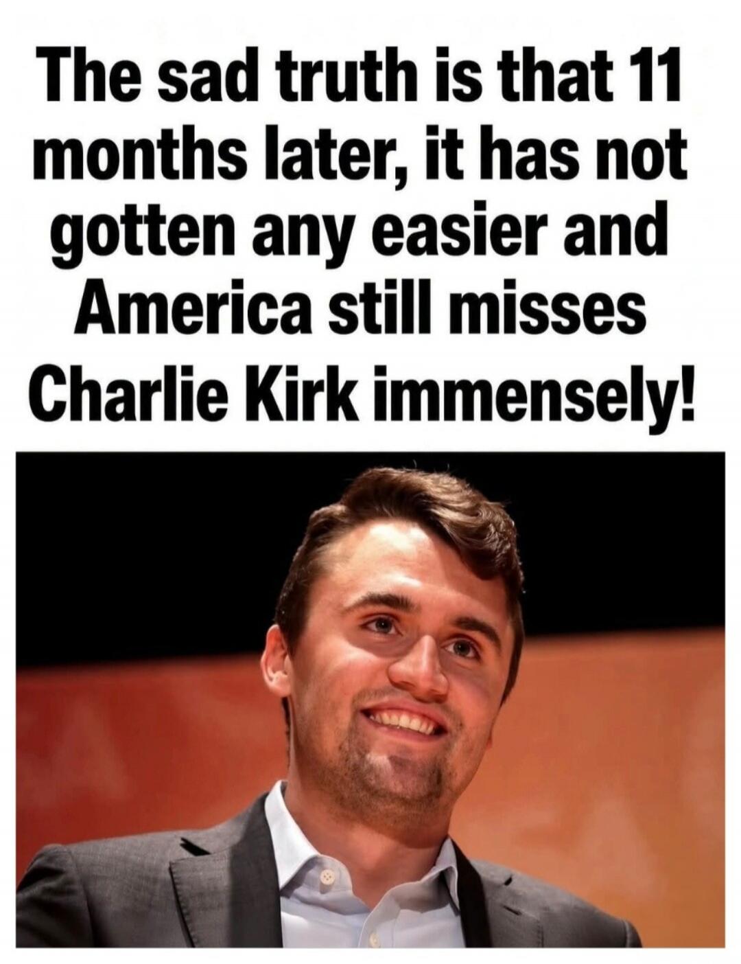 The sad truth is that 11 months later, it has not gotten any easier and America still misses Charlie Kirk immensely!