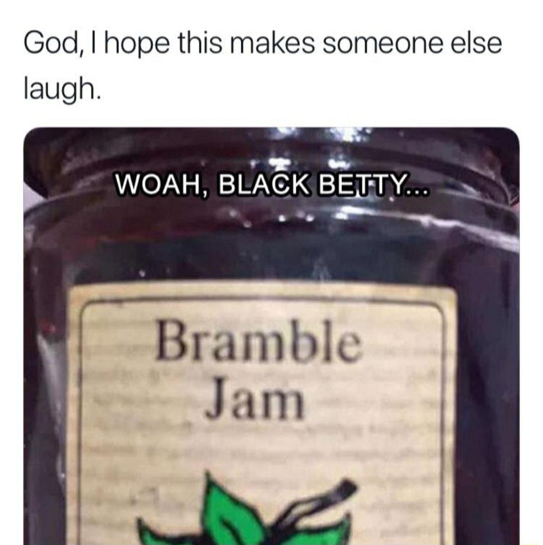 God hope this makes someone else laugh v WOAH BLAGK BETTY o o W Bramble Jam YV