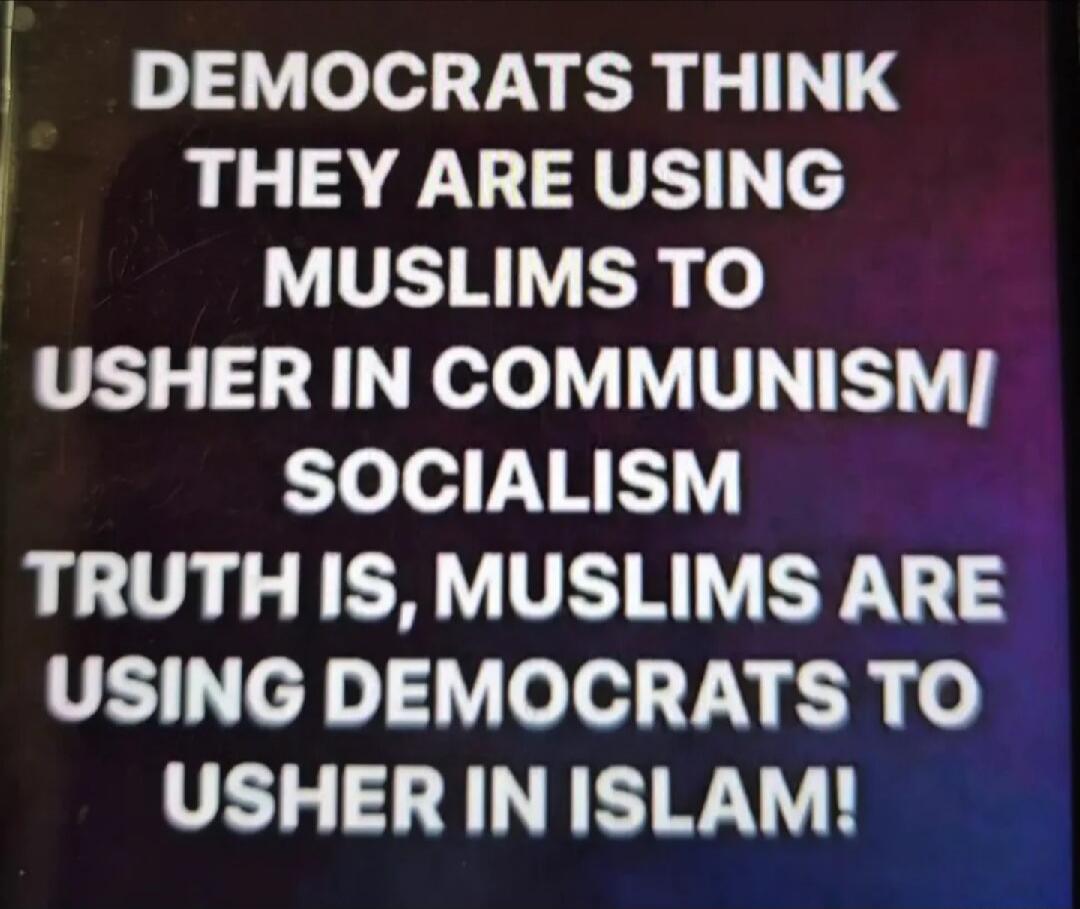 DEMOCRATS THINK THEY ARE USING MUSLIMS TO USHER IN COMMUNISM/SOCIALISM TRUTH IS, MUSLIMS ARE USING DEMOCRATS TO USHER IN ISLAM!