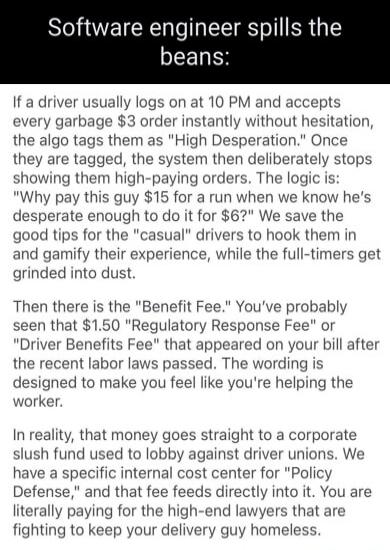 Software engineer spills the beans:

If a driver usually logs on at 10 PM and accepts every garbage $3 order instantly without hesitation, the algo tags them as 