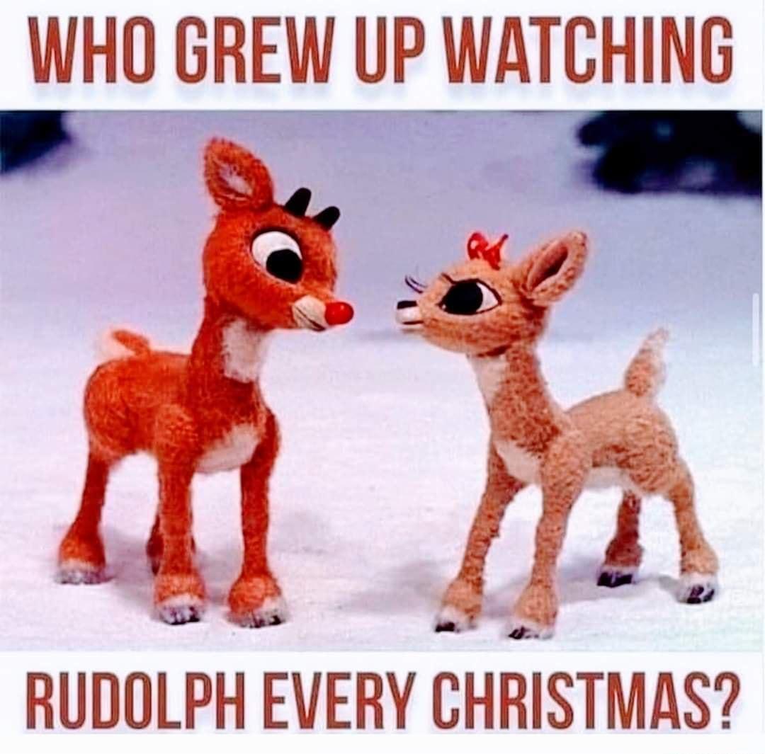 WHO GREW UP WATCHING RUDOLPH EVERY CHRiSTMAS