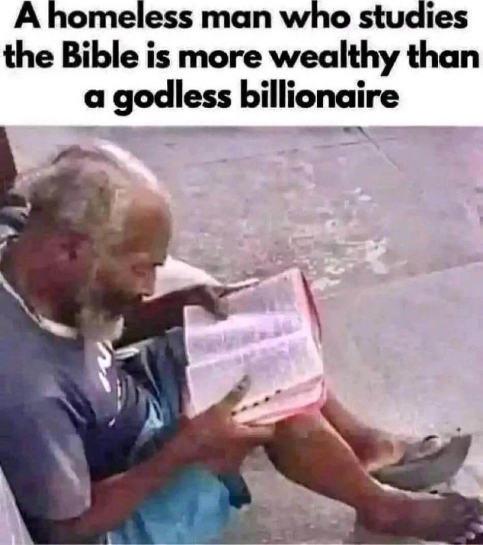 A homeless man who studies the Bible is more wealthy than a godless billionaire