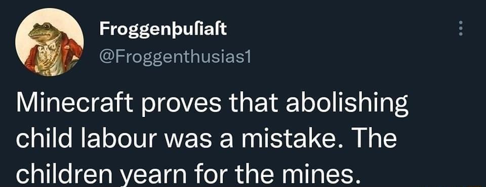 Froggenpuliaft Froggenthusiast Minecraft proves that abolishing child labour was a mistake The children yearn for the mines