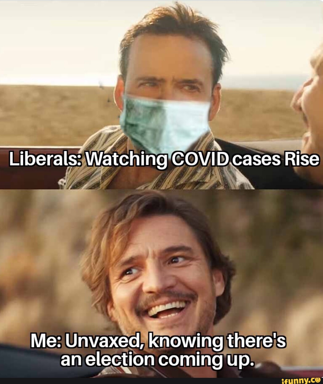 b _ N Liberals3WatchingOVIDcases Rise o s Me Unvaxedijknowing theres an election comingup