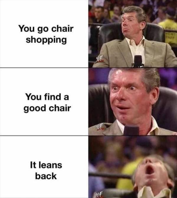 You go chair shopping You find a good chair It leans back