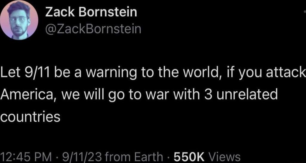 p10 QLGB Ch ZackBornstein Let 911 be a warning to the world if you attack America we will go to war with 3 unrelated countries 1245 PM 91123 from Earth 650K Views