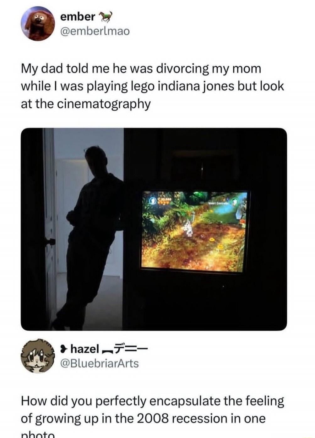 My dad told me he was divorcing my mom while I was playing lego indiana jones but look at the cinematography
How did you perfectly encapsulate the feeling of growing up in the 2008 recession in one photo