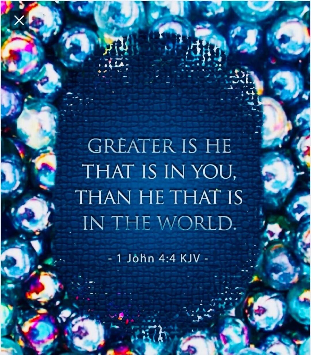 GREATER IS HE THAT IS IN YOU, THAN HE THAT IS IN THE WORLD. - 1 John 4:4 KJV -