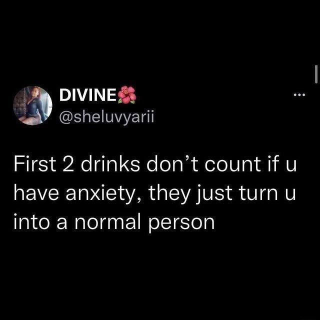 M D1N59 R EIMYET First 2 drinks dont count if u have anxiety they just turn u into a normal person