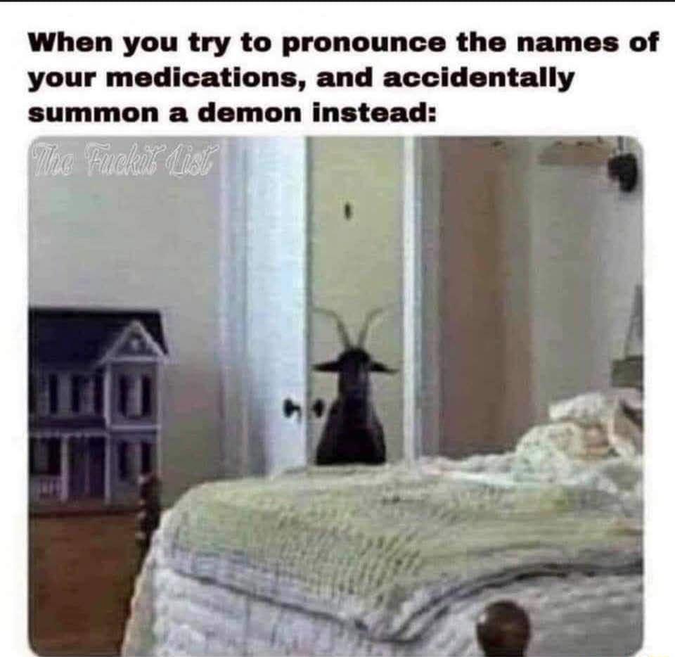 When you try to pronounce the names of your medications and accidentally summon a demon instead