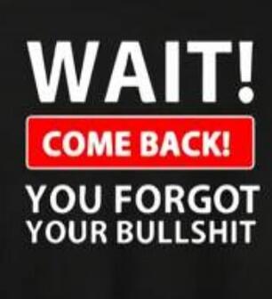 WAIT! COME BACK! YOU FORGOT YOUR BULLSHIT