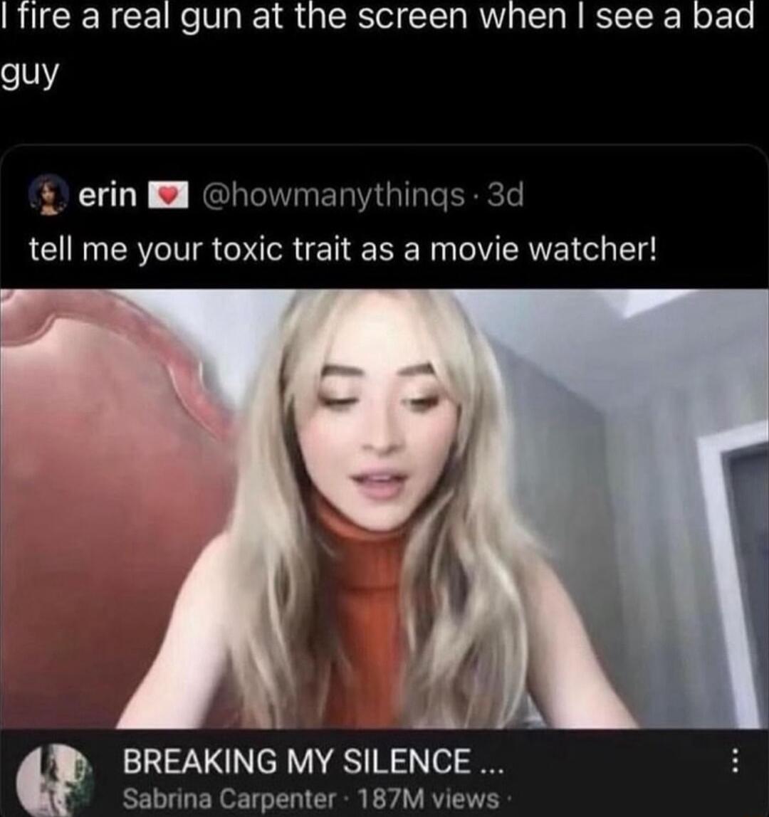fire a real gun at the screen when see a bad guy erin I howmanythings 3d tell me your toxic trait as a movie watcher BREAKING MY SILENCE Sabrina Carpenter 187M views