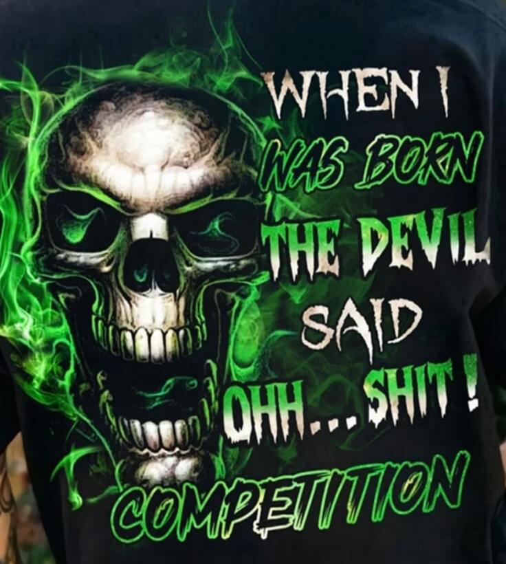 WHEN I WAS BORN THE DEVIL SAID OHH... SHIT! COMPETITION