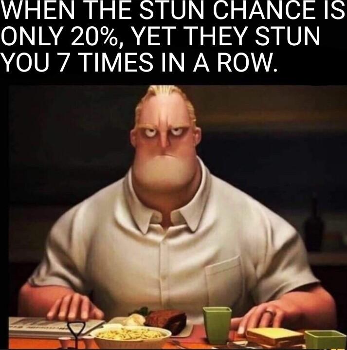 WHEN THE STUN CHANCE IS ONLY 20 YET THEY STUN YOU 7 TIMES IN A ROW