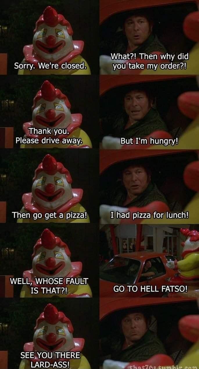 i What Then why did Sgiry Were closed you take my order ut Im hungry P Y TI n go getglvzzal pizza forlunch A WELL WHOSE FAULT A ISTHAT2 4 GOTO HELL FATSO SEEYOU THERE F il _