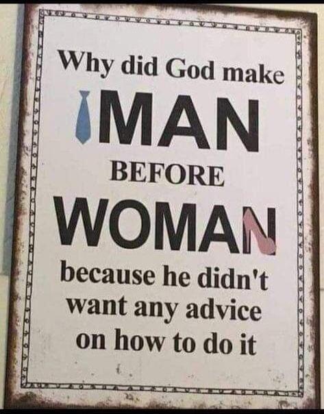 Why did God make MAN before WOMAN because he didn't want any advice on how to do it