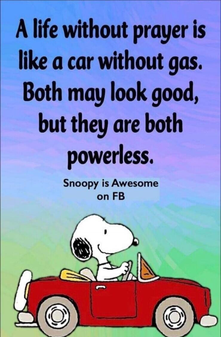 A life without prayer is like a car without gas. Both may look good, but they are both powerless. Snoopy is Awesome on FB