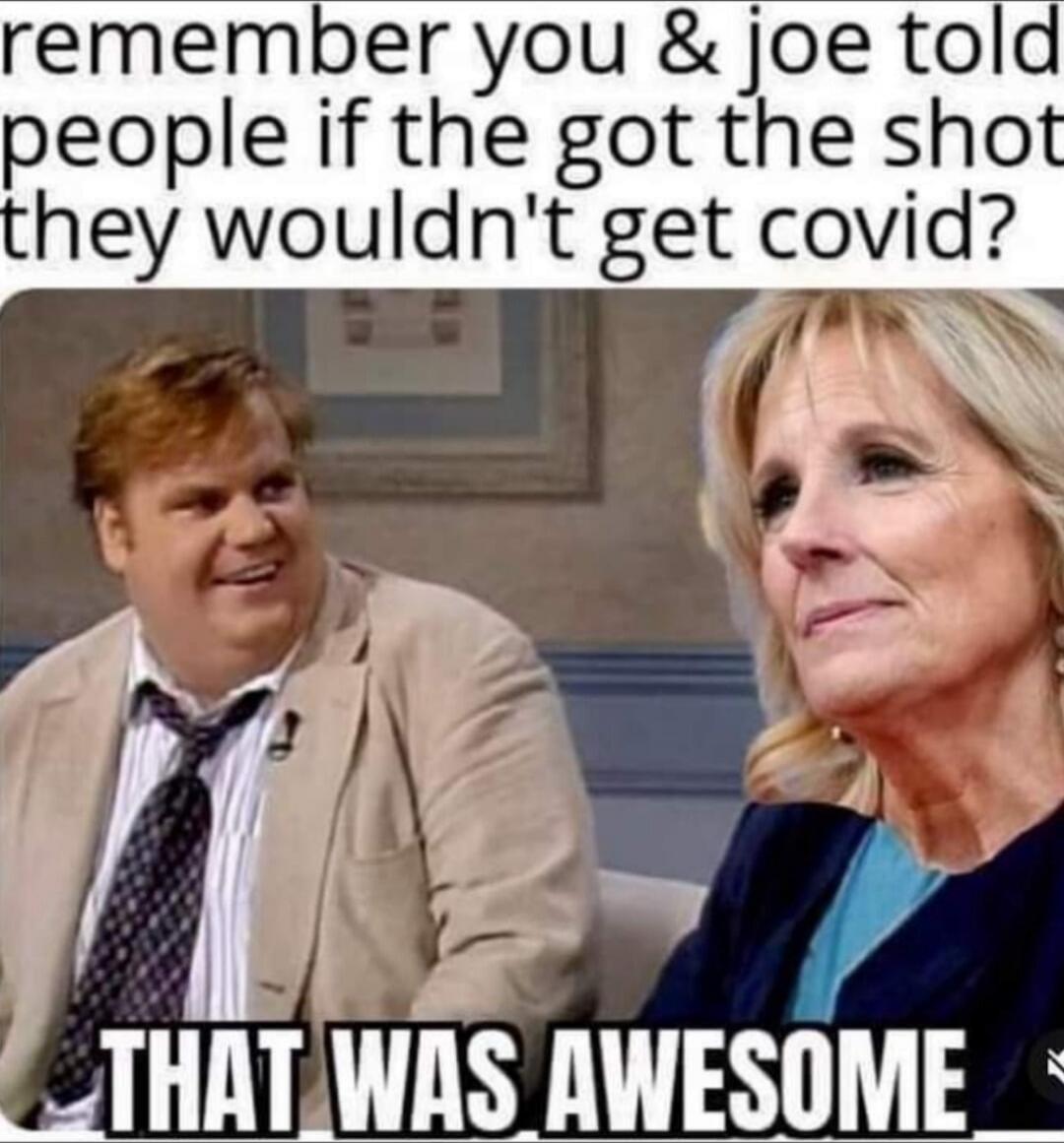 remember you & joe told people if the got the shot they wouldn't get covid
THAT WAS AWESOME.
