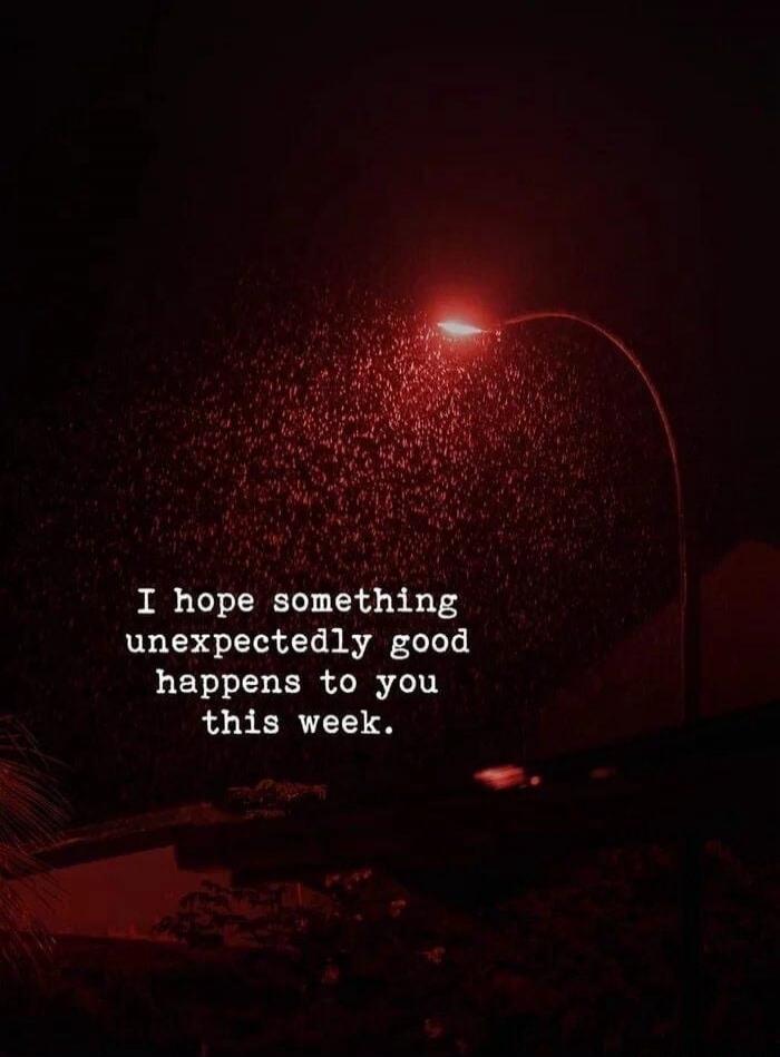 I hope something unexpectedly good happens to you this week.