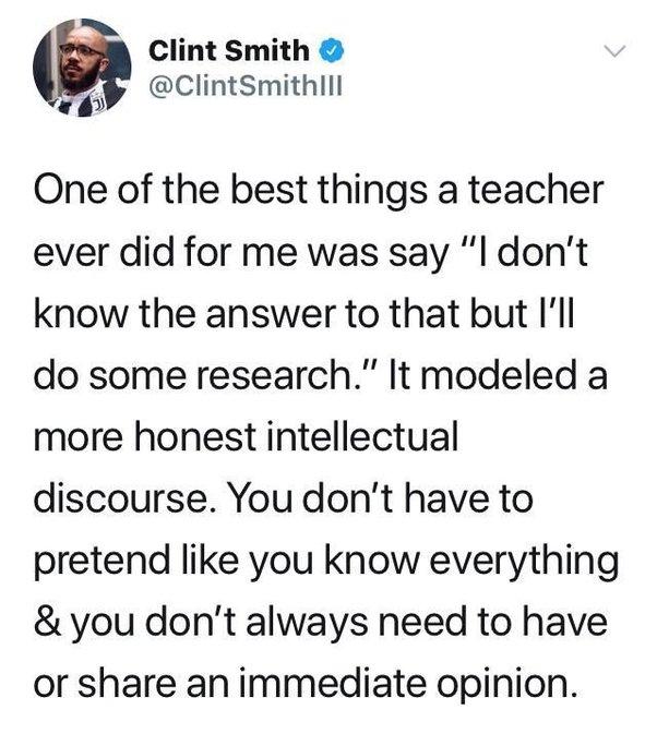 Clint Smith A ClintSmithlll One of the best things a teacher ever did for me was say l dont know the answer to that but Ill do some research It modeled a more honest intellectual discourse You dont have to pretend like you know everything you dont always need to have or share an immediate opinion