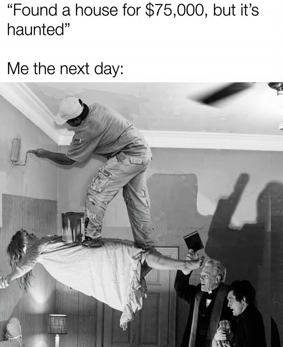 Found a house for $75,000, but it's haunted. Me the next day: