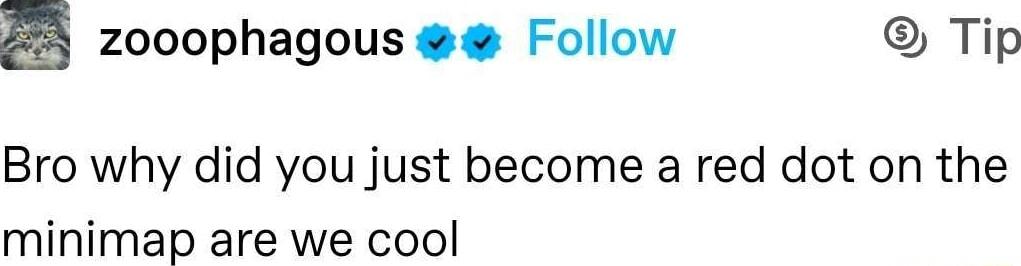 E zooophagous Follow Tip Bro why did you just become a red dot on the minimap are we cool