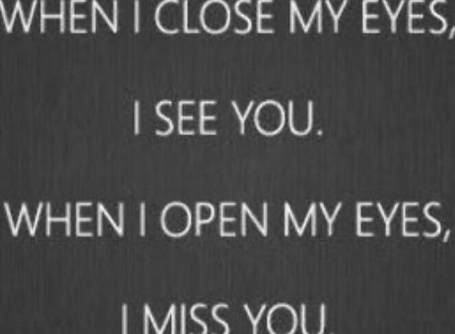 WHEN I CLOSE MY EYES, I SEE YOU. WHEN I OPEN MY EYES, I MISS YOU