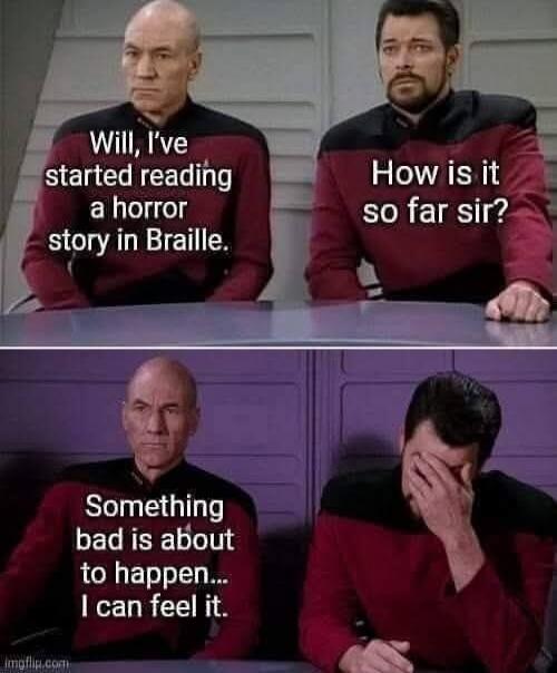Will, I've started reading a horror story in Braille. How is it so far sir? Something bad is about to happen... I can feel it.