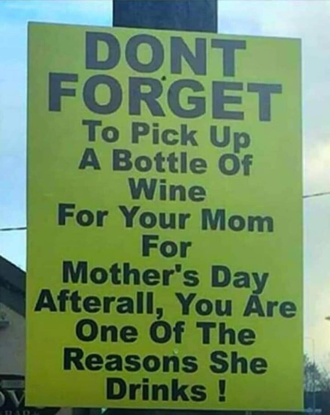 DONT FORGET To Pick Up A Bottle Of Wine For Your Mom For Mother's Day Afterall, You Are One Of The Reasons She Drinks !