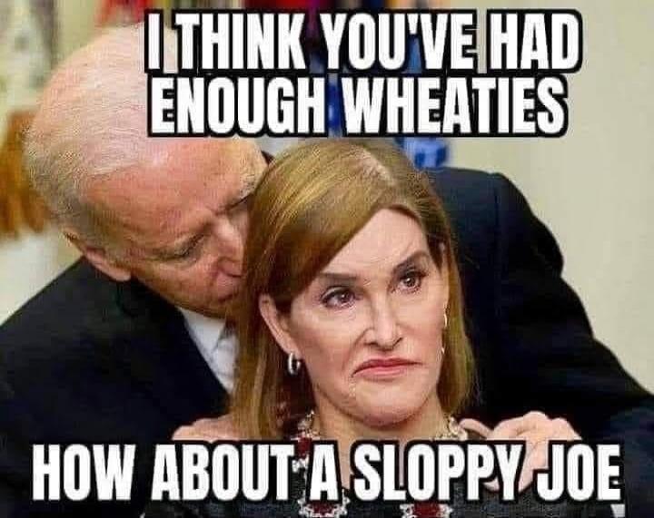 I THINK YOU'VE HAD ENOUGH WHEATIES
HOW ABOUT A SLOPPY JOE