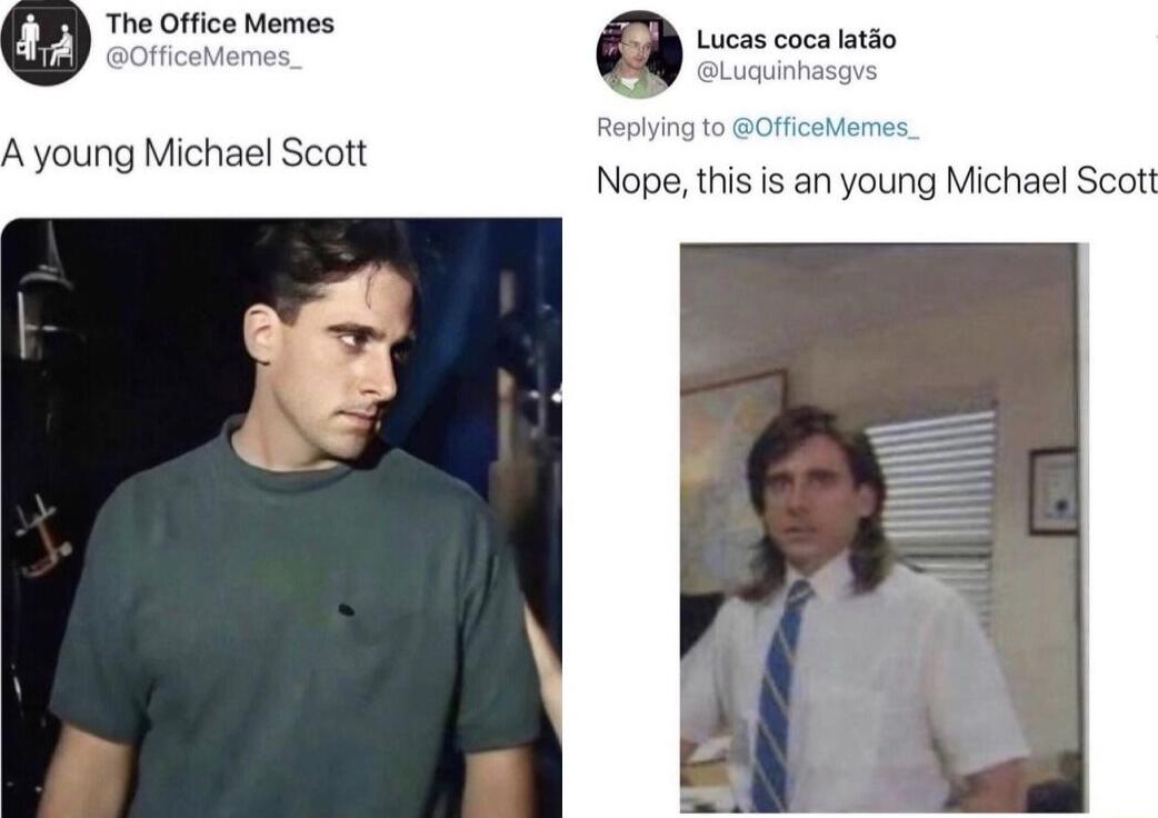 Lucas coca latdo aLuauinhass Nope this is an young Michael Scott A young Michael Scott