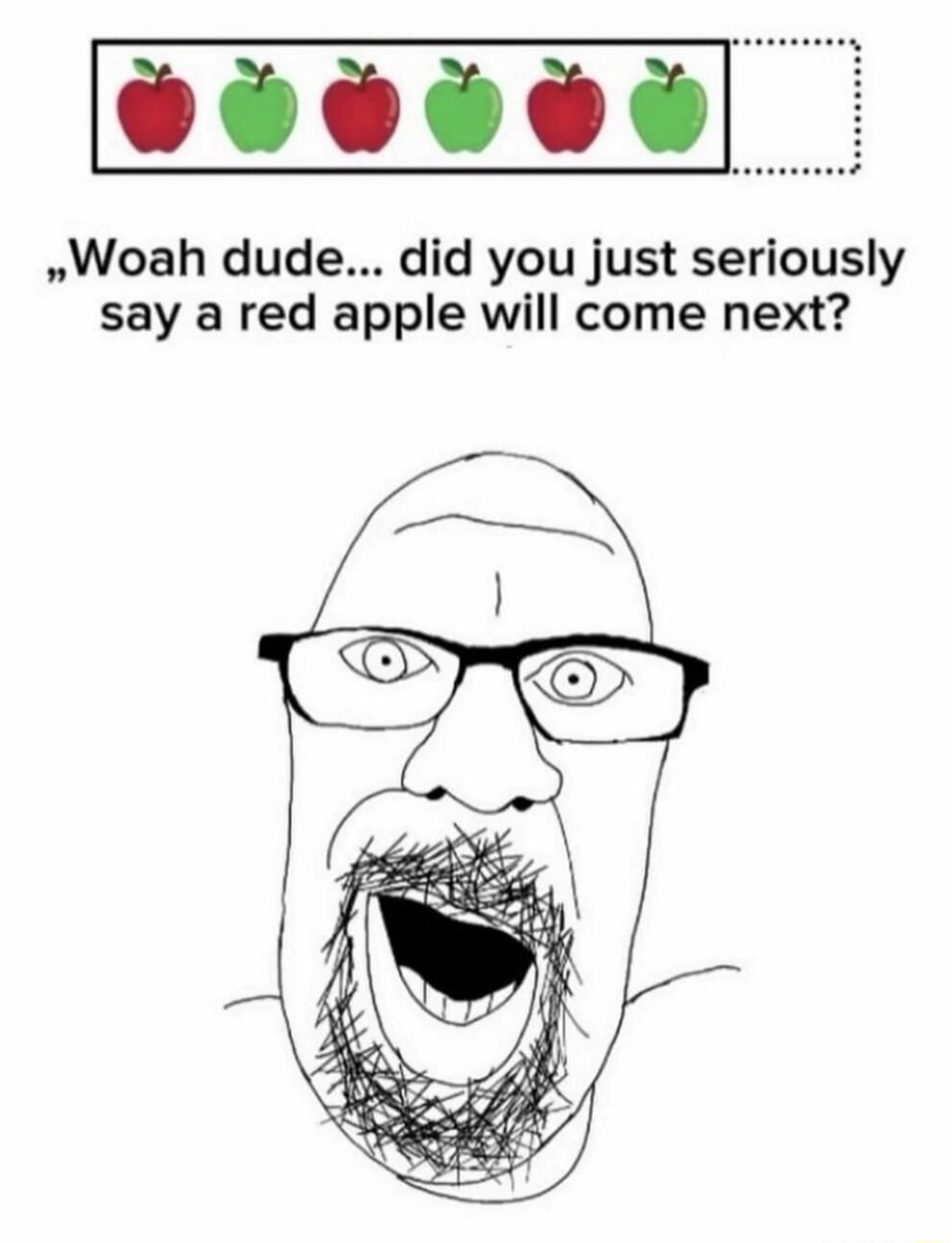 Woah dude... did you just seriously say a red apple will come next?